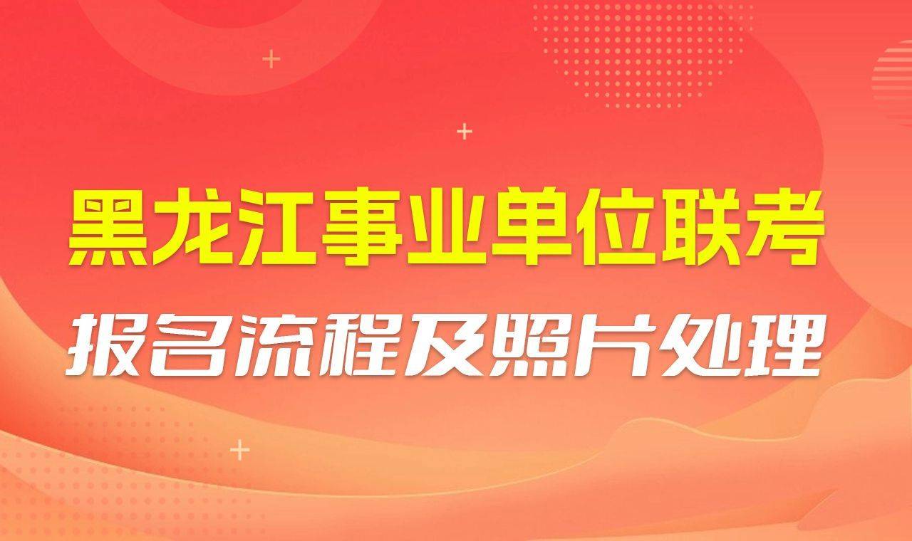 黑龙江事业单位联考报名流程及照片处理方法